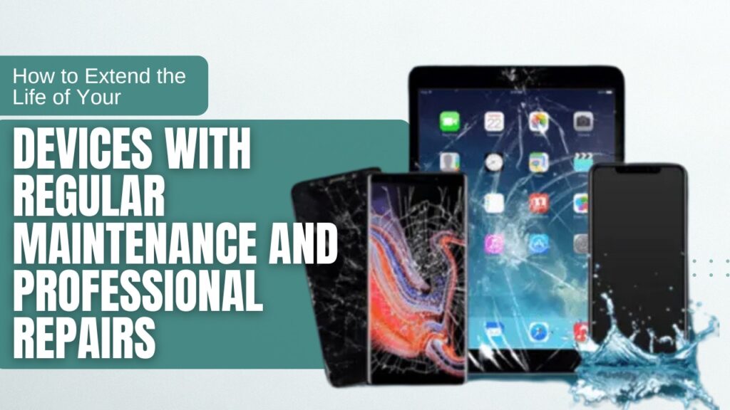 How to Extend the Life of Your Devices with Regular Maintenance and Professional Repairs