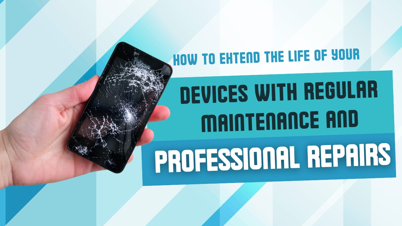 How to Extend the Life of Your Devices with Regular Maintenance and Professional Repairs 