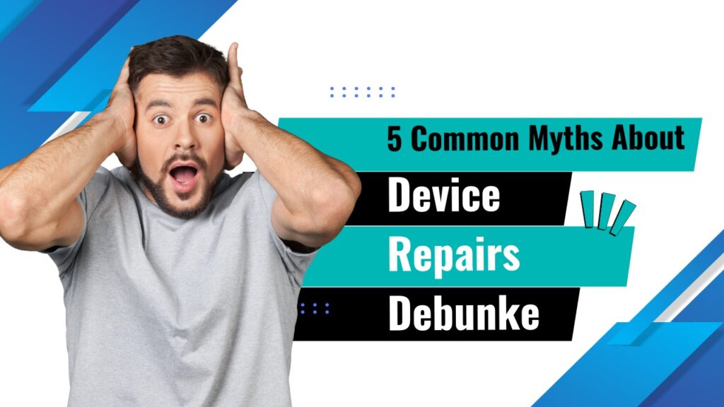 5 Common Myths About Device Repairs Debunked