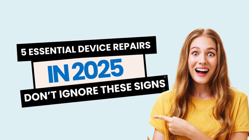 5 Essential Device Repairs in 2025: Don’t Ignore These Signs