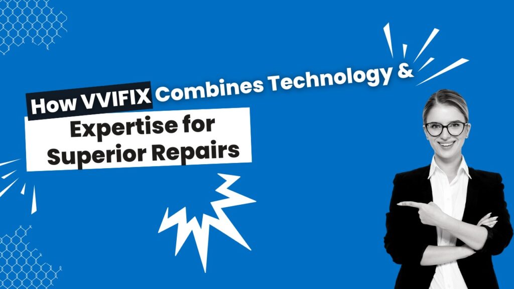 How VVIFIX Combines Technology and Expertise for Superior Repairs