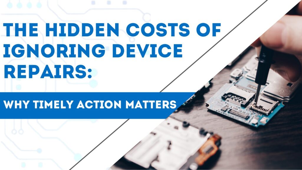 The Hidden Costs of Ignoring Device Repairs: Why Timely Action Matters