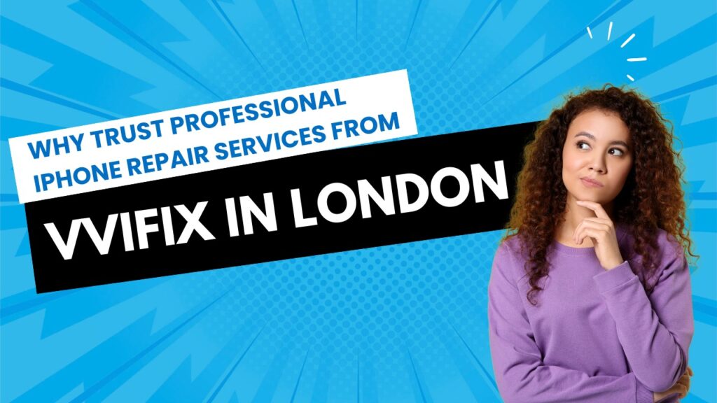 Why Trust Professional iPhone Repair Services from VVIFIX in London